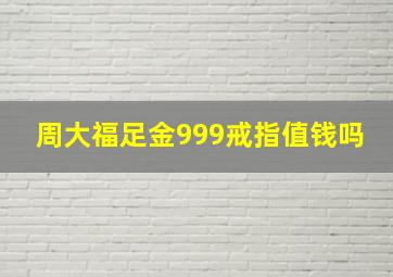 周大福足金999戒指值钱吗