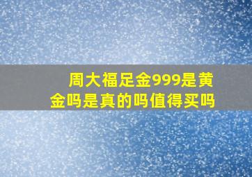 周大福足金999是黄金吗是真的吗值得买吗