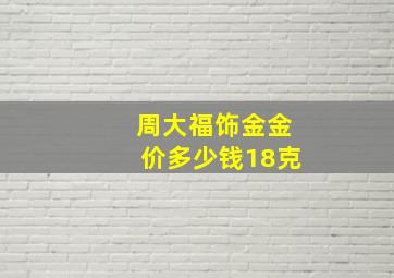 周大福饰金金价多少钱18克