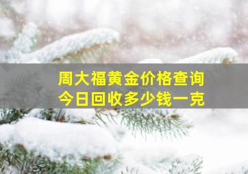 周大福黄金价格查询今日回收多少钱一克