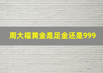 周大福黄金是足金还是999