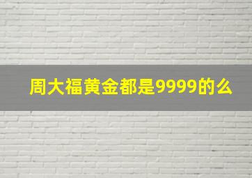 周大福黄金都是9999的么