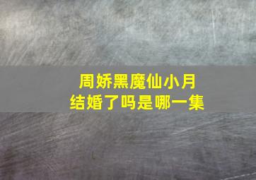 周娇黑魔仙小月结婚了吗是哪一集