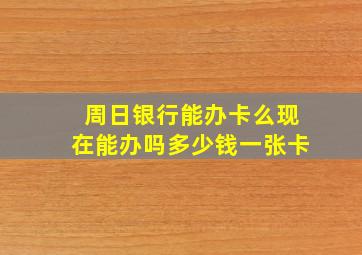 周日银行能办卡么现在能办吗多少钱一张卡