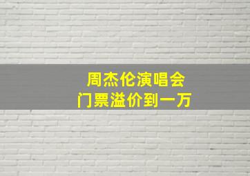 周杰伦演唱会门票溢价到一万