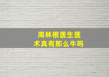 周林根医生医术真有那么牛吗