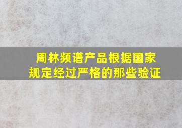 周林频谱产品根据国家规定经过严格的那些验证