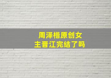 周泽楷原创女主晋江完结了吗