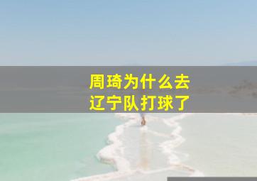 周琦为什么去辽宁队打球了