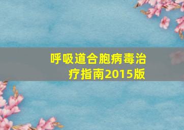 呼吸道合胞病毒治疗指南2015版