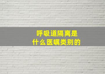 呼吸道隔离是什么医嘱类别的