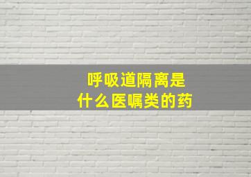 呼吸道隔离是什么医嘱类的药