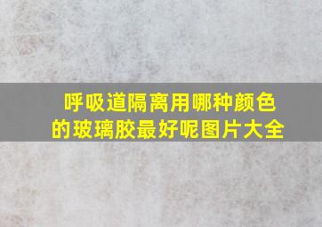 呼吸道隔离用哪种颜色的玻璃胶最好呢图片大全