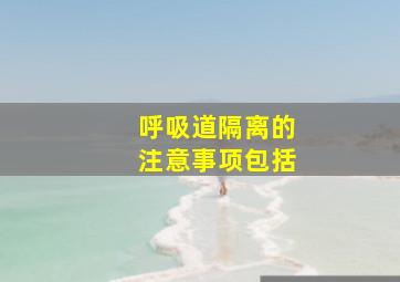 呼吸道隔离的注意事项包括