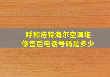 呼和浩特海尔空调维修售后电话号码是多少