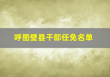 呼图壁县干部任免名单