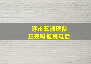 呼市五洲医院正规吗值班电话