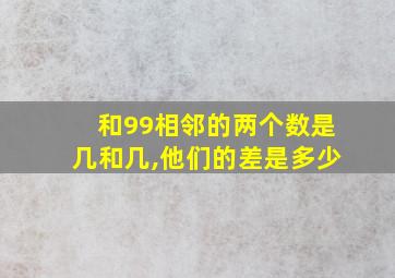 和99相邻的两个数是几和几,他们的差是多少