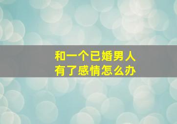 和一个已婚男人有了感情怎么办