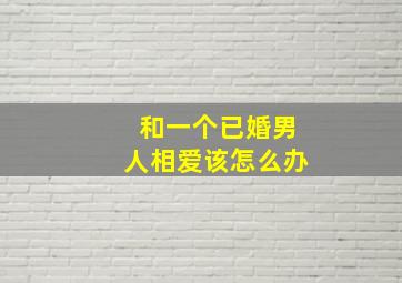 和一个已婚男人相爱该怎么办