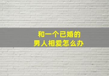 和一个已婚的男人相爱怎么办