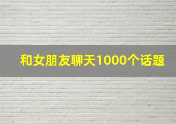 和女朋友聊天1000个话题