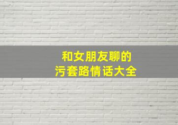 和女朋友聊的污套路情话大全