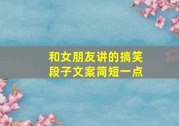 和女朋友讲的搞笑段子文案简短一点