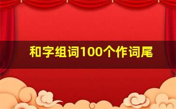 和字组词100个作词尾