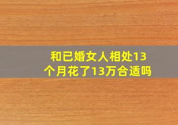 和已婚女人相处13个月花了13万合适吗