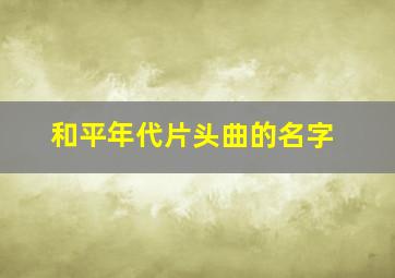 和平年代片头曲的名字