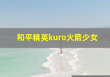 和平精英kuro火箭少女