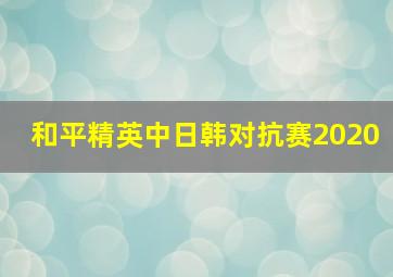 和平精英中日韩对抗赛2020