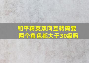 和平精英双向互转需要两个角色都大于30级吗