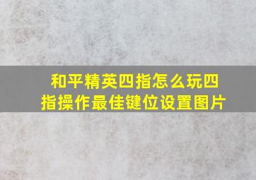 和平精英四指怎么玩四指操作最佳键位设置图片