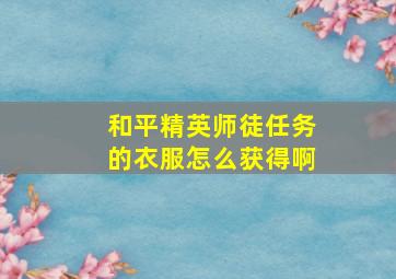 和平精英师徒任务的衣服怎么获得啊