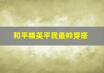 和平精英平民最帅穿搭