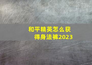 和平精英怎么获得身法裤2023