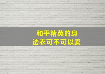 和平精英的身法衣可不可以卖