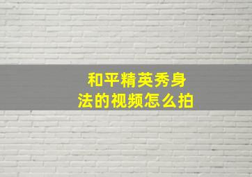 和平精英秀身法的视频怎么拍