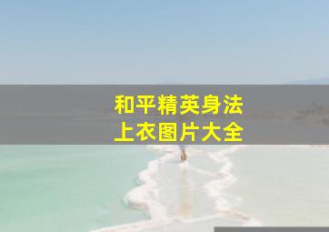 和平精英身法上衣图片大全