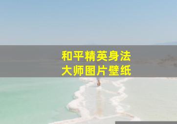 和平精英身法大师图片壁纸