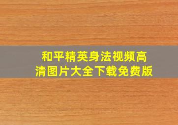 和平精英身法视频高清图片大全下载免费版