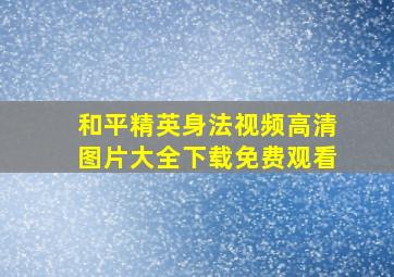 和平精英身法视频高清图片大全下载免费观看