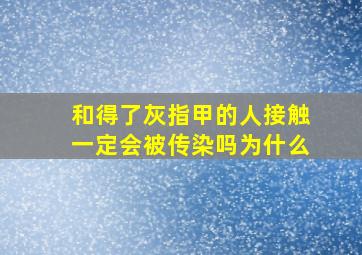 和得了灰指甲的人接触一定会被传染吗为什么