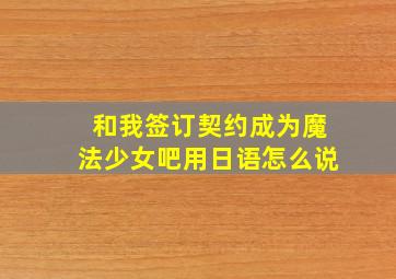 和我签订契约成为魔法少女吧用日语怎么说