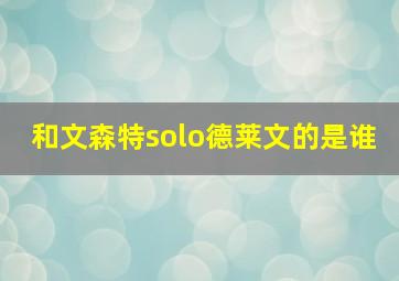 和文森特solo德莱文的是谁