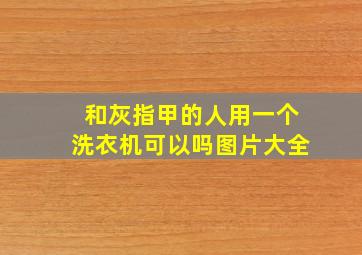 和灰指甲的人用一个洗衣机可以吗图片大全