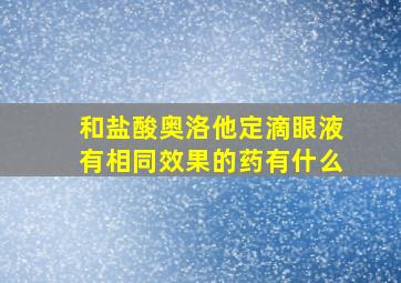 和盐酸奥洛他定滴眼液有相同效果的药有什么