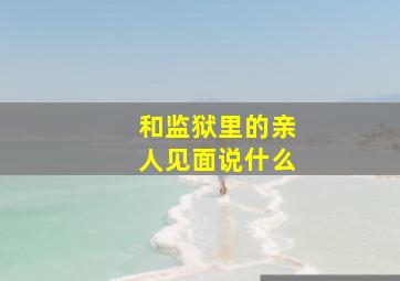 和监狱里的亲人见面说什么